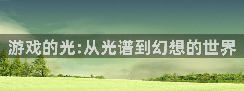 手機(jī)版高德娛樂客戶端下載：游戲的光:從光譜到幻想的世界